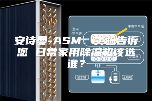 安诗曼-ASM：实验告诉您 日常家用除湿机该选谁？