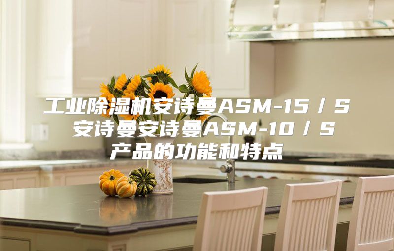 工业除湿机安诗曼ASM-15／S  安诗曼安诗曼ASM-10／S 产品的功能和特点