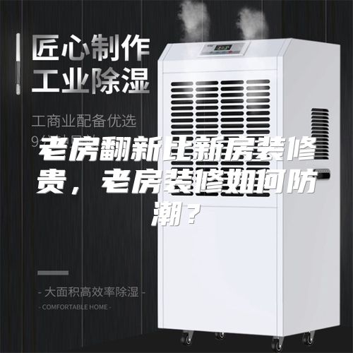 老房翻新比新房装修贵，老房装修如何防潮？