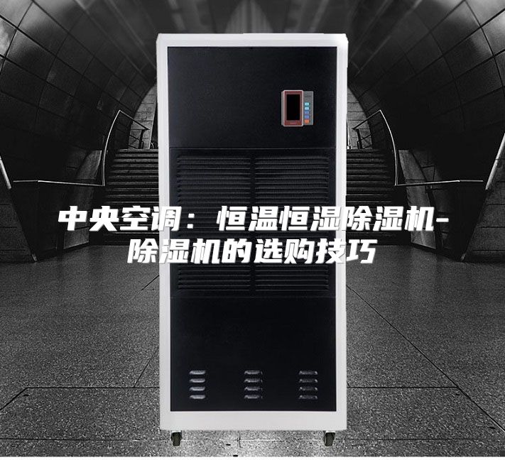 中央空调：恒温恒湿除湿机-除湿机的选购技巧