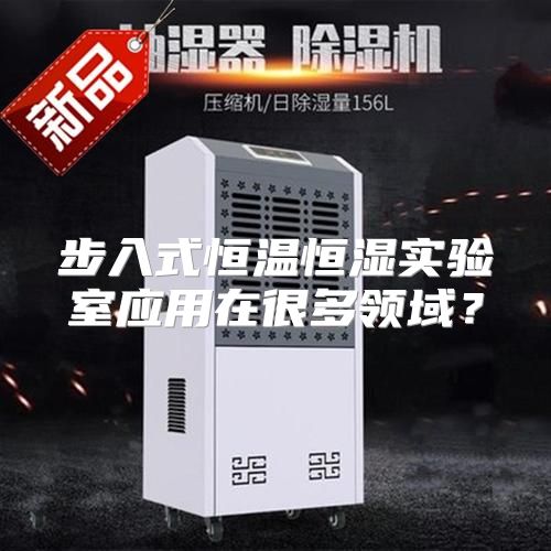 步入式恒温恒湿实验室应用在很多领域？
