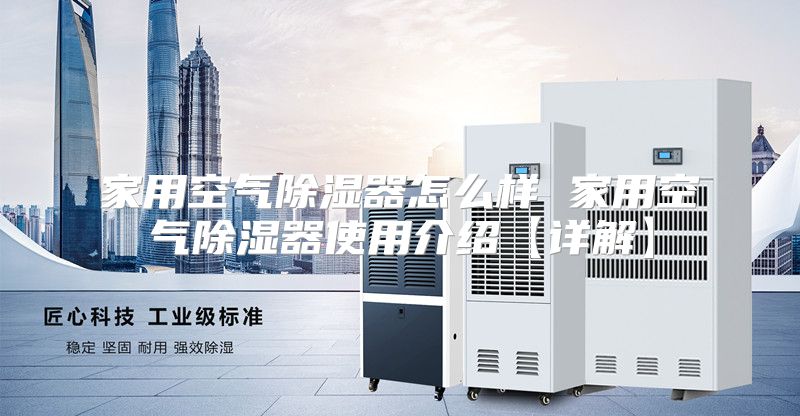 家用空气除湿器怎么样 家用空气除湿器使用介绍【详解】
