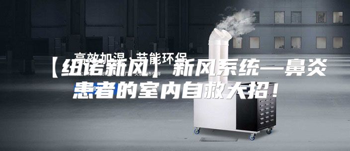 【纽诺新风】新风系统—鼻炎患者的室内自救大招！