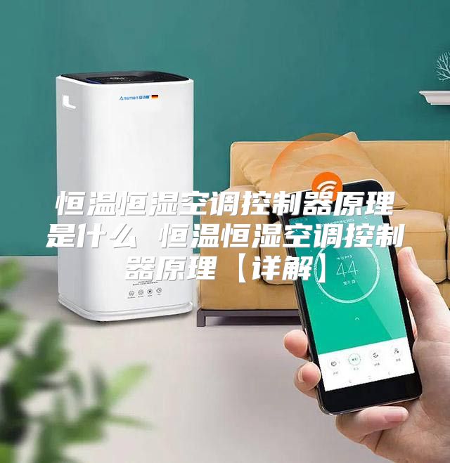 恒温恒湿空调控制器原理是什么 恒温恒湿空调控制器原理【详解】