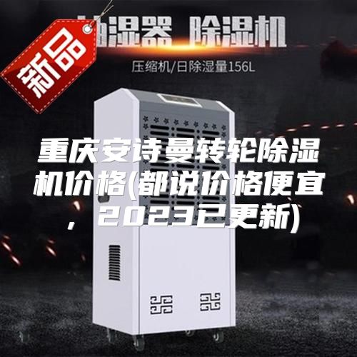 重庆安诗曼转轮除湿机价格(都说价格便宜，2023已更新)