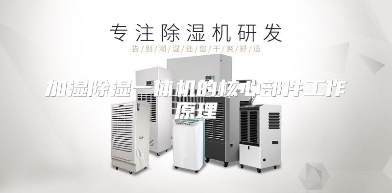 加湿除湿一体机的核心部件工作原理