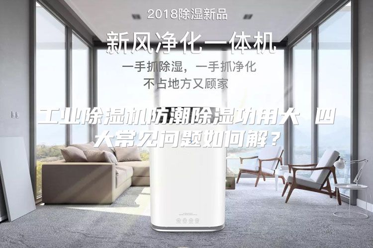 工业除湿机防潮除湿功用大 四大常见问题如何解？