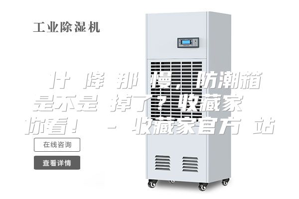 為什麼降濕那麼慢，防潮箱是不是壞掉了？收藏家實測給你看！ - 收藏家官方網站