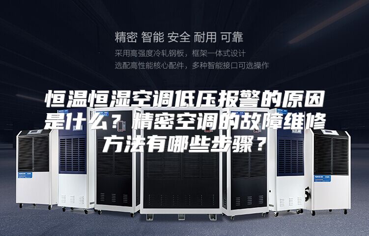 恒温恒湿空调低压报警的原因是什么？精密空调的故障维修方法有哪些步骤？