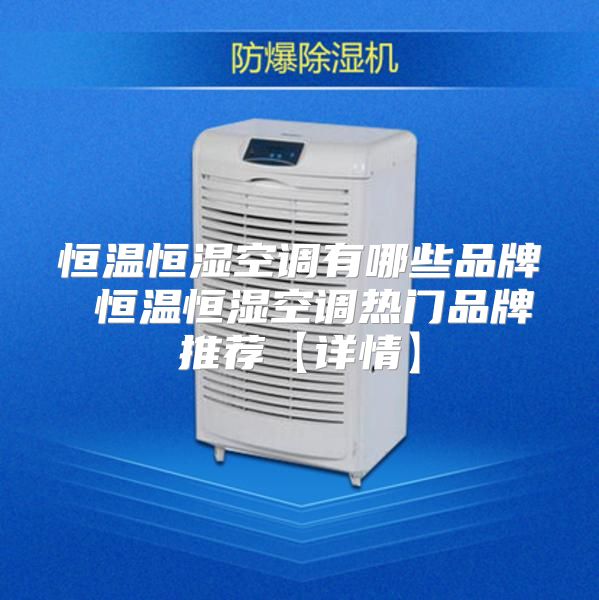 恒温恒湿空调有哪些品牌 恒温恒湿空调热门品牌推荐【详情】