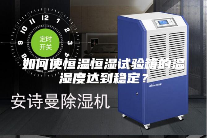 如何使恒温恒湿试验箱的温湿度达到稳定？