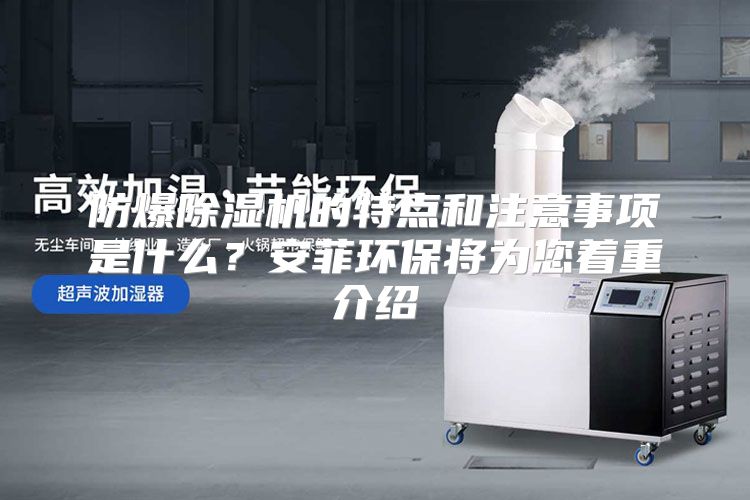 防爆除湿机的特点和注意事项是什么？安菲环保将为您着重介绍