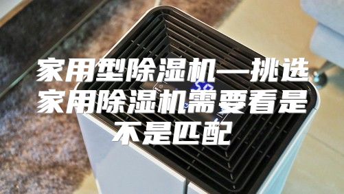家用型除湿机—挑选家用除湿机需要看是不是匹配