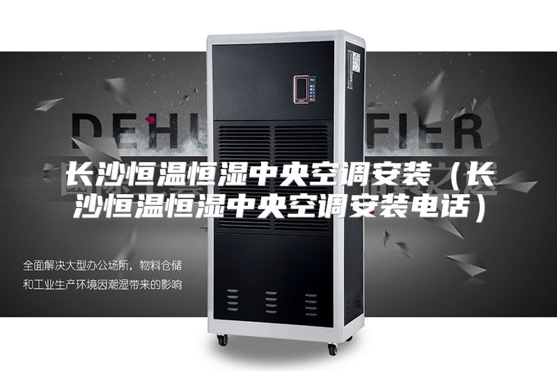 长沙恒温恒湿中央空调安装（长沙恒温恒湿中央空调安装电话）