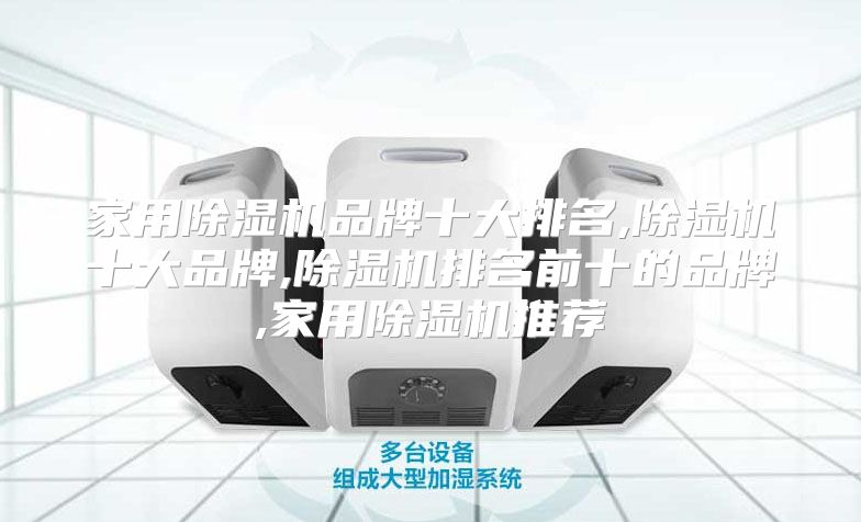 家用除湿机品牌十大排名,除湿机十大品牌,除湿机排名前十的品牌,家用除湿机推荐