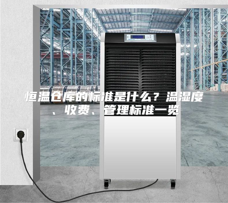 恒温仓库的标准是什么？温湿度、收费、管理标准一览