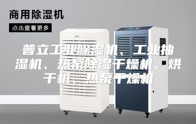 普立工业除湿机、工业抽湿机、热泵除湿干燥机、烘干机、热泵干燥机