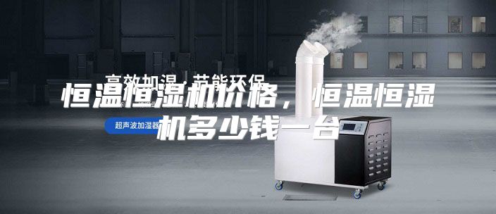 恒温恒湿机价格，恒温恒湿机多少钱一台