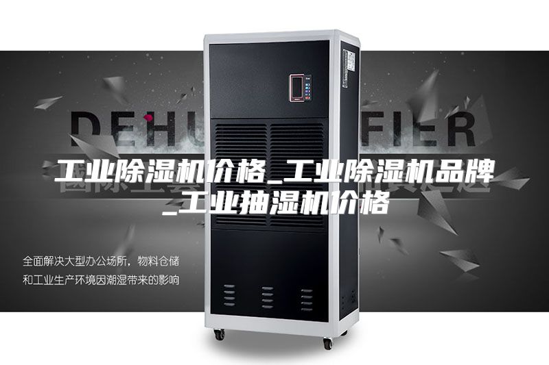 工业除湿机价格_工业除湿机品牌_工业抽湿机价格