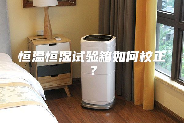 恒温恒湿试验箱如何校正？