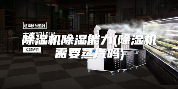 除湿机除湿能力(除湿机需要蒸汽吗)