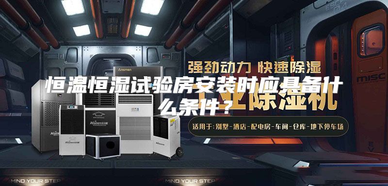 恒温恒湿试验房安装时应具备什么条件？