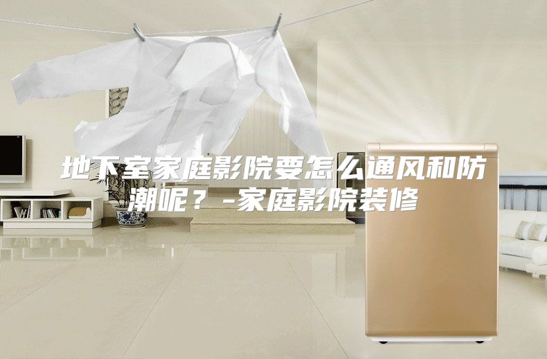 地下室家庭影院要怎么通风和防潮呢？-家庭影院装修