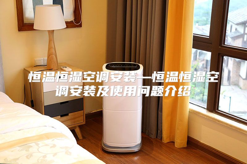 恒温恒湿空调安装—恒温恒湿空调安装及使用问题介绍