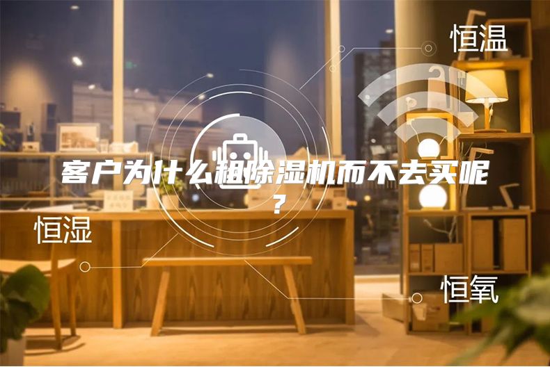 客户为什么租除湿机而不去买呢？