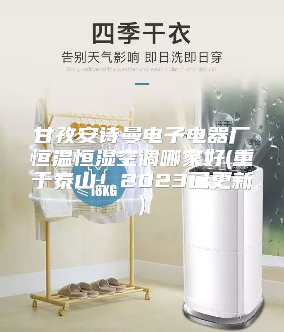 甘孜安诗曼电子电器厂恒温恒湿空调哪家好(重于泰山！2023已更新)