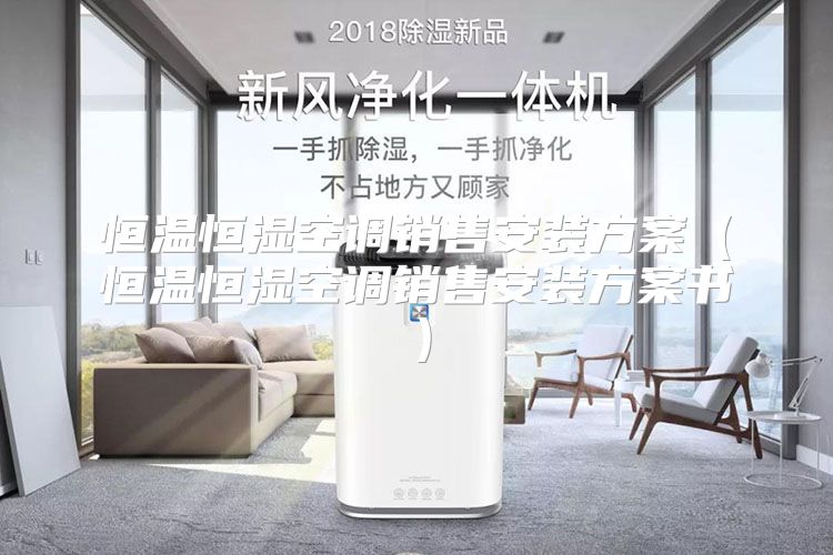 恒温恒湿空调销售安装方案（恒温恒湿空调销售安装方案书）