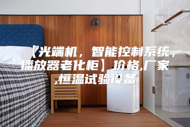 【光端机，智能控制系统，播放器老化柜】价格,厂家,恒温试验设备
