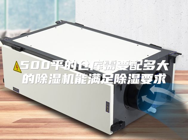500平的仓库需要配多大的除湿机能满足除湿要求