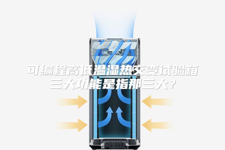 可编程高低温湿热交变试验箱三大功能是指那三大？