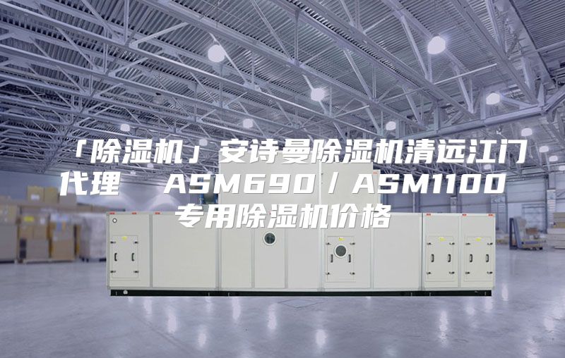 「除湿机」安诗曼除湿机清远江门代理  ASM690／ASM1100专用除湿机价格