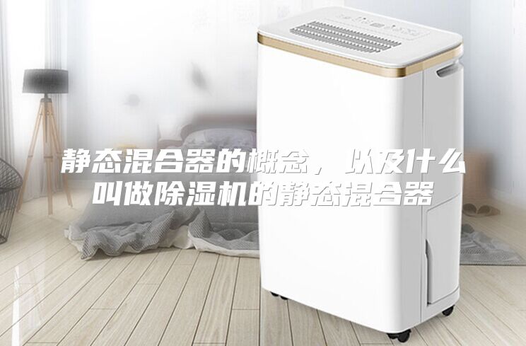 静态混合器的概念，以及什么叫做除湿机的静态混合器