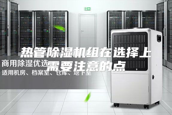 热管除湿机组在选择上需要注意的点