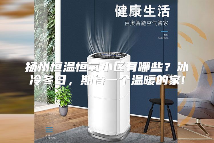 扬州恒温恒氧小区有哪些？冰冷冬日，期待一个温暖的家!