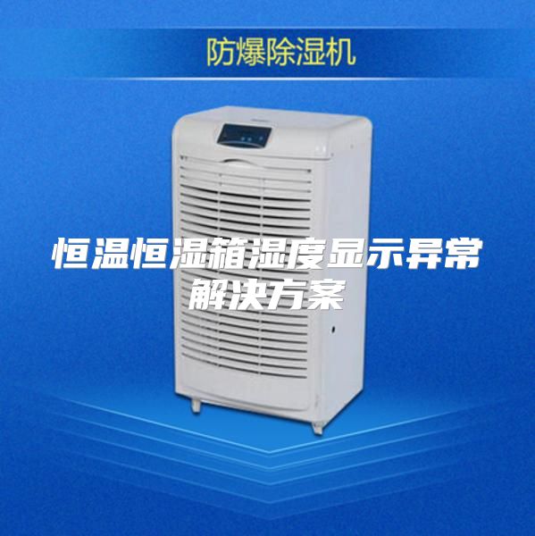 恒温恒湿箱湿度显示异常解决方案