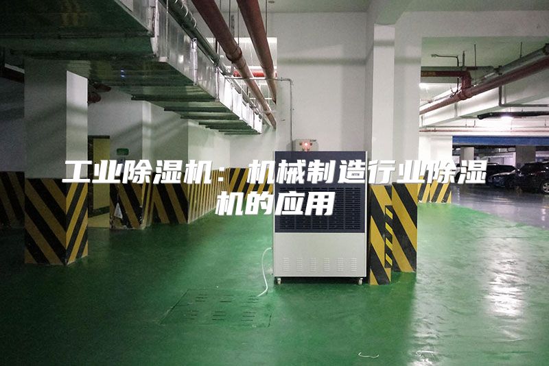 工业除湿机：机械制造行业除湿机的应用