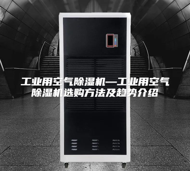 工业用空气除湿机—工业用空气除湿机选购方法及趋势介绍