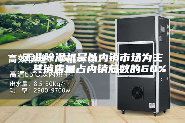 工业除湿机是以内销市场为主，其销售量占内销总数的60%