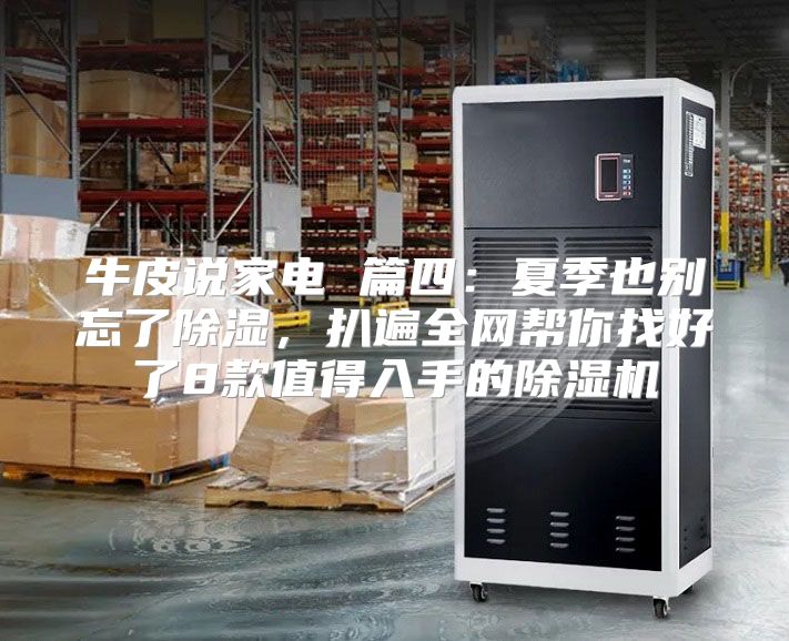 牛皮说家电 篇四：夏季也别忘了除湿，扒遍全网帮你找好了8款值得入手的除湿机