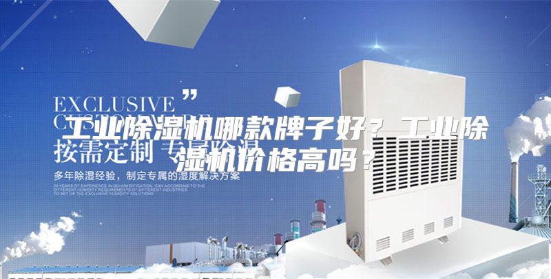 工业除湿机哪款牌子好？工业除湿机价格高吗？