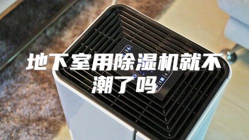 地下室用除湿机就不潮了吗