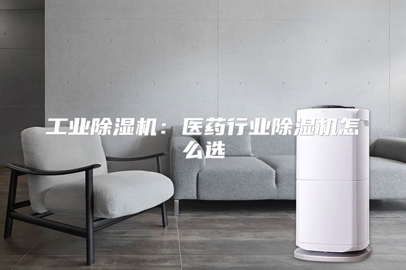 工业除湿机：医药行业除湿机怎么选