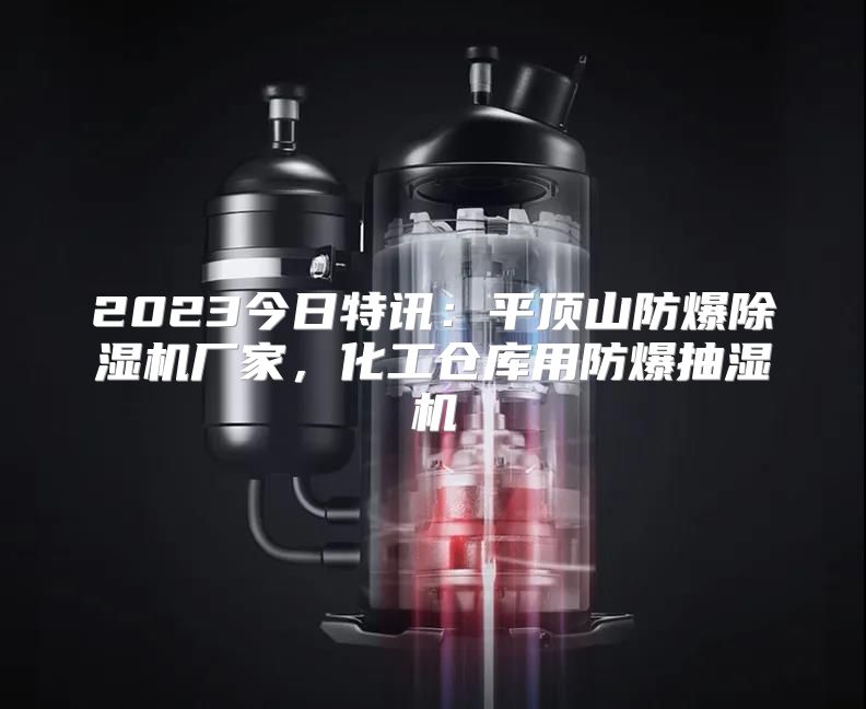 2023今日特讯：平顶山防爆除湿机厂家，化工仓库用防爆抽湿机