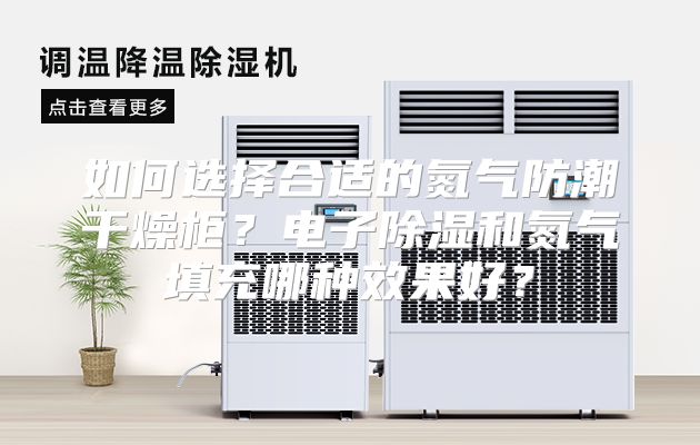 如何选择合适的氮气防潮干燥柜？电子除湿和氮气填充哪种效果好？