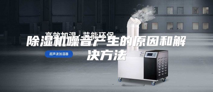除湿机噪音产生的原因和解决方法