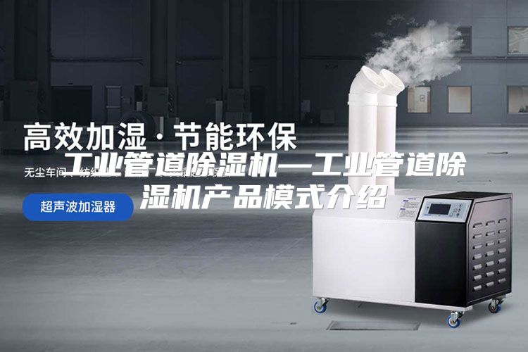 工业管道除湿机—工业管道除湿机产品模式介绍